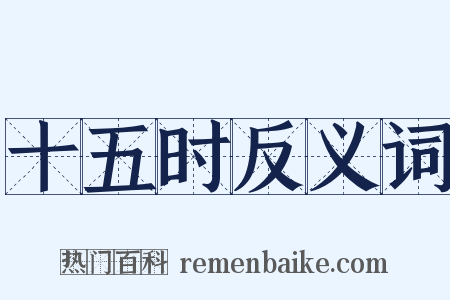 十五时反义词是什么意思的图片